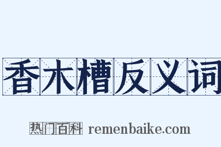 香木槽反义词是什么意思的图片